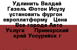 Удлинить Валдай Газель Фотон Исузу  установить фургон, европлатформу › Цена ­ 1 - Все города Авто » Услуги   . Приморский край,Уссурийск г.